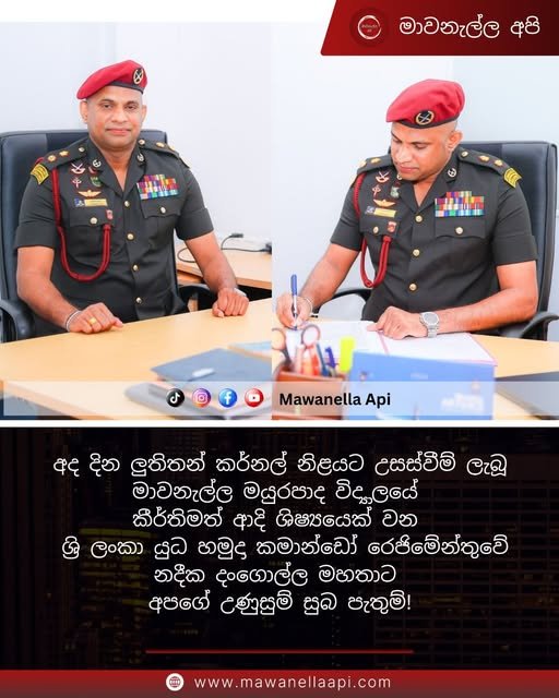 අද දින ලුතිතන් කර්නල් නිළයට උසස්වීම් ලැබූ මාවනැල්ල මයුරපාද විද්‍යාලයේ කීර්තිමත් ආදි ශිෂ්‍යයෙක් වන ශ්‍රි ලංකා යුධ හමුදා කමාන්ඩෝ රෙජිමේන්තුවේ නදීක දංගොල්ල මහතාට අපගේ උණුසුම් සුබ පැතුම්!